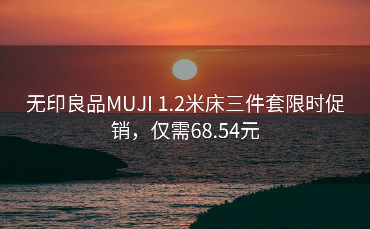 无印良品MUJI 1.2米床三件套限时促销，仅需68.54元