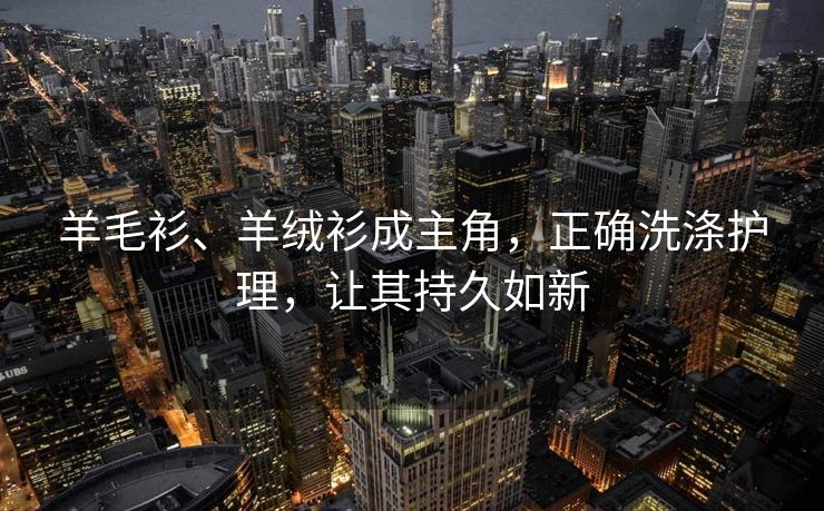 羊毛衫、羊绒衫成主角，正确洗涤护理，让其持久如新
