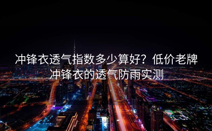 冲锋衣透气指数多少算好？低价老牌冲锋衣的透气防雨实测