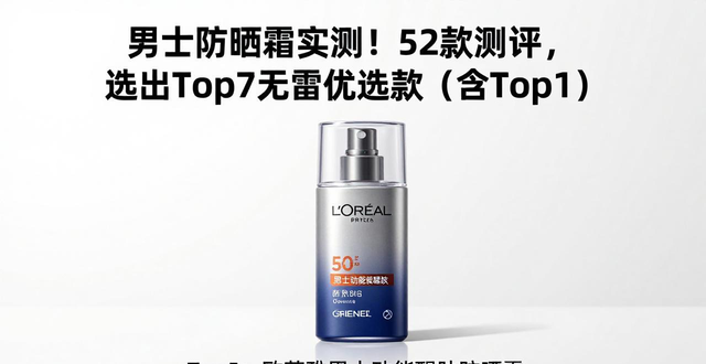 男士防晒霜实测！52款测评，选出Top7无雷优选款（含Top1）