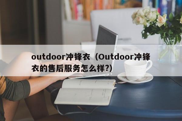 outdoor冲锋衣（Outdoor冲锋衣的售后服务怎么样?）