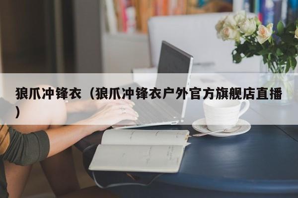 狼爪冲锋衣（狼爪冲锋衣户外官方旗舰店直播）
