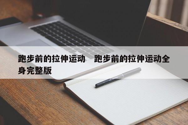 跑步前的拉伸运动   跑步前的拉伸运动全身完整版