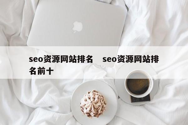 seo资源网站排名   seo资源网站排名前十