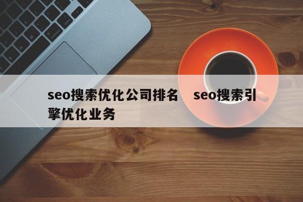 seo搜索优化公司排名   seo搜索引擎优化业务