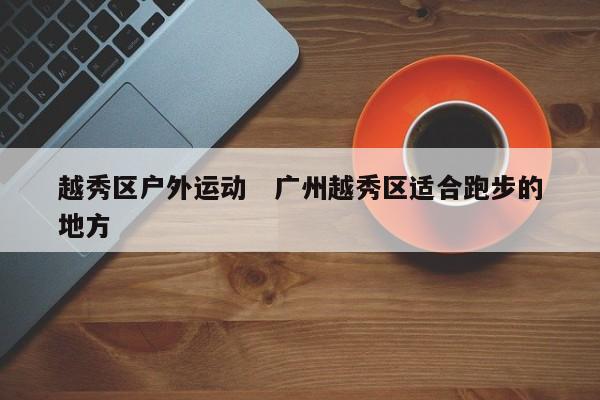 越秀区户外运动   广州越秀区适合跑步的地方